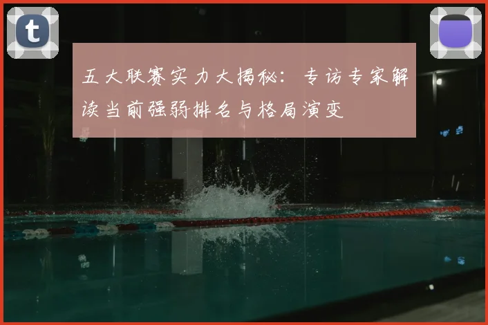 五大联赛实力大揭秘:专访专家解读当前强弱排名与格局演变