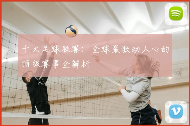 十大足球联赛：全球最激动人心的顶级赛事全解析