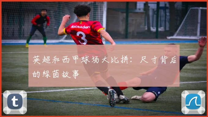 英超和西甲球场大比拼:尺寸背后的绿茵故事