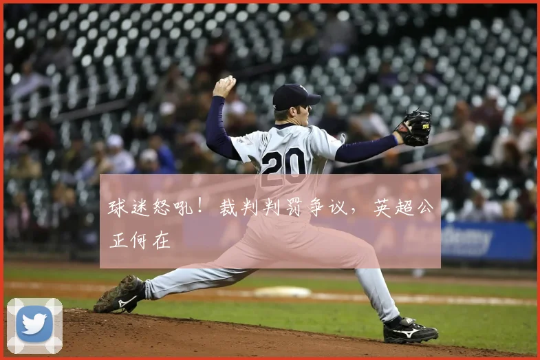 球迷怒吼!裁判判罚争议,英超公正何在