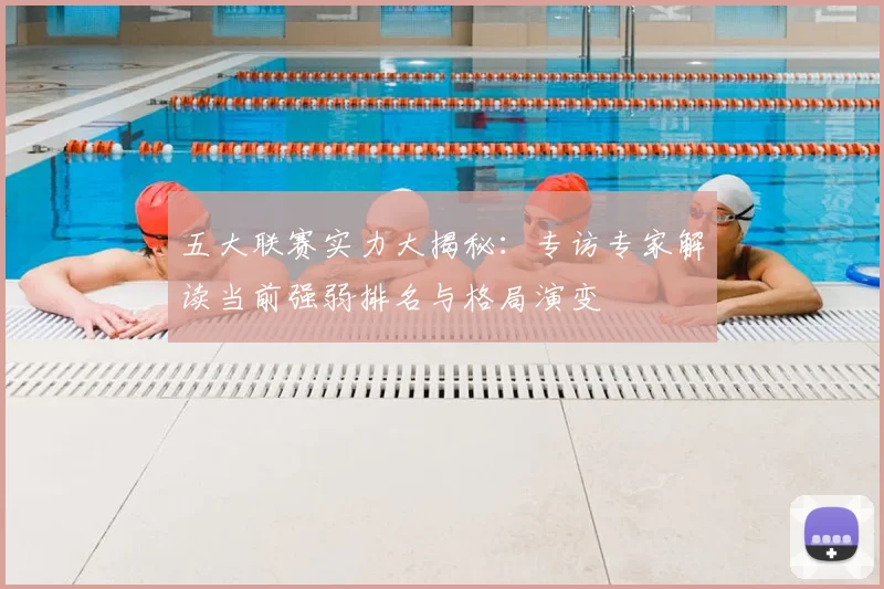 五大联赛实力大揭秘:专访专家解读当前强弱排名与格局演变